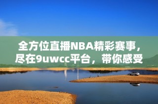 全方位直播NBA精彩赛事，尽在9uwcc平台，带你感受篮球魅力