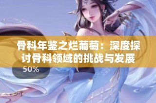 骨科年鉴之烂葡萄：深度探讨骨科领域的挑战与发展