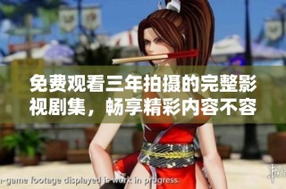 免费观看三年拍摄的完整影视剧集，畅享精彩内容不容错过