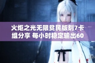 火炬之光无限贫民版刻7卡组分享 每小时稳定输出600火焰必备攻略