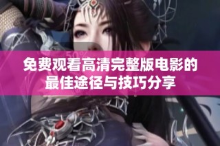 免费观看高清完整版电影的最佳途径与技巧分享