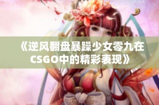 《逆风翻盘暴躁少女零九在CSGO中的精彩表现》