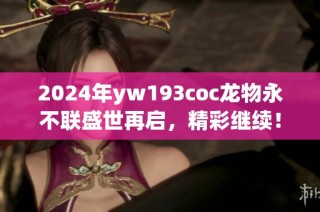 2024年yw193coc龙物永不联盛世再启，精彩继续！