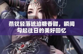 燕钗轻落琥珀糖香甜，瞬间勾起往日的美好回忆