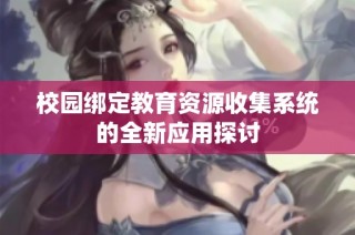 校园绑定教育资源收集系统的全新应用探讨