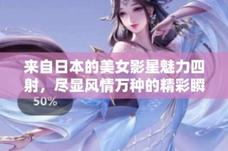来自日本的美女影星魅力四射，尽显风情万种的精彩瞬间