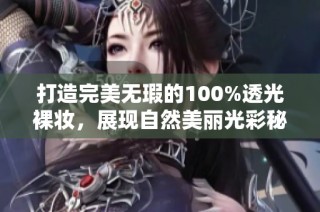 打造完美无瑕的100%透光裸妆，展现自然美丽光彩秘诀