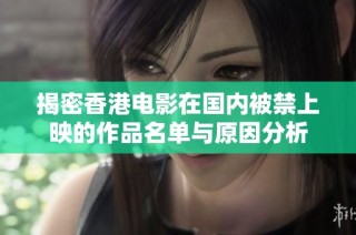 揭密香港电影在国内被禁上映的作品名单与原因分析