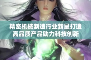 精密机械制造行业新星打造高品质产品助力科技创新