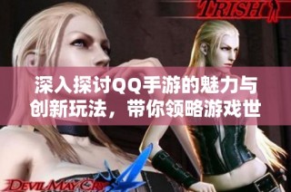 深入探讨QQ手游的魅力与创新玩法，带你领略游戏世界的精彩体验