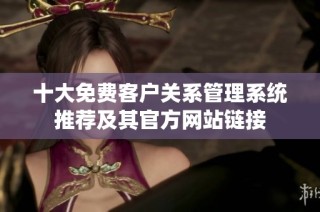十大免费客户关系管理系统推荐及其官方网站链接