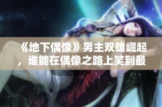 《地下偶像》男主双雄崛起，谁能在偶像之路上笑到最后？