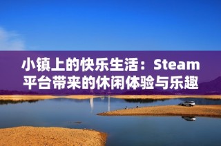 小镇上的快乐生活：Steam平台带来的休闲体验与乐趣