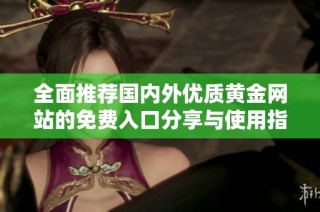 全面推荐国内外优质黄金网站的免费入口分享与使用指南