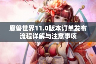 魔兽世界11.0版本订单发布流程详解与注意事项