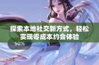 探索本地社交新方式，轻松实现零成本约会体验