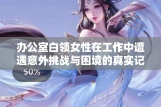 办公室白领女性在工作中遭遇意外挑战与困境的真实记录