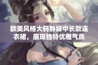 欧美风格大码胖妹中长款连衣裙，展现独特优雅气质