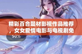 精彩百合题材影视作品推荐，女女爱情电影与电视剧免费观看攻略