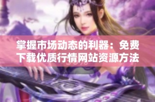 掌握市场动态的利器：免费下载优质行情网站资源方法分享