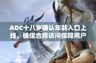 ADC十八岁确认年龄入口上线，确保合规访问保障用户权益