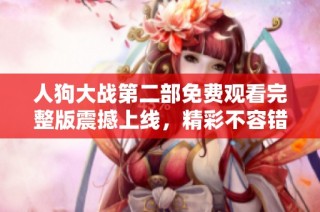 人狗大战第二部免费观看完整版震撼上线，精彩不容错过