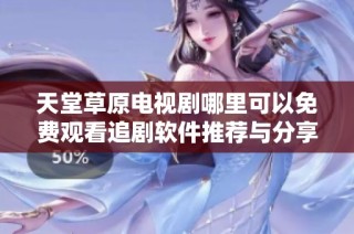 天堂草原电视剧哪里可以免费观看追剧软件推荐与分享