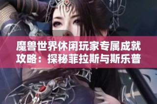魔兽世界休闲玩家专属成就攻略：探秘菲拉斯与斯乐普的乐趣