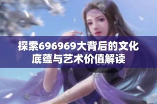 探索696969大背后的文化底蕴与艺术价值解读