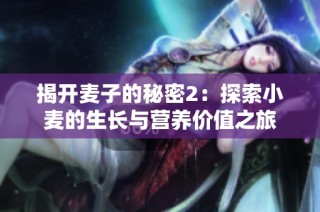 揭开麦子的秘密2：探索小麦的生长与营养价值之旅