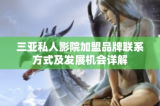 三亚私人影院加盟品牌联系方式及发展机会详解