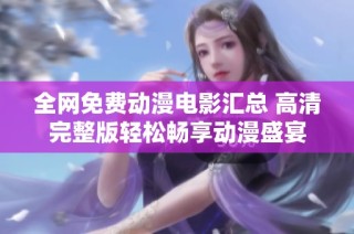 全网免费动漫电影汇总 高清完整版轻松畅享动漫盛宴