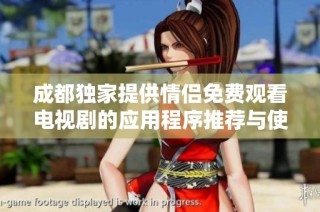 成都独家提供情侣免费观看电视剧的应用程序推荐与使用指南