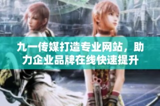 九一传媒打造专业网站，助力企业品牌在线快速提升