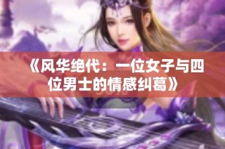《风华绝代：一位女子与四位男士的情感纠葛》