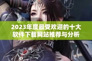 2023年度最受欢迎的十大软件下载网站推荐与分析