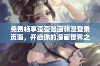 免费畅享歪歪漫画韩漫登录页面，开启你的漫画世界之旅