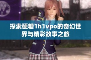 探索硬糖1h1vpo的奇幻世界与精彩故事之旅