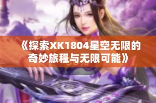 《探索XK1804星空无限的奇妙旅程与无限可能》