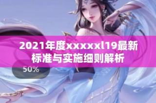 2021年度xxxxxl19最新标准与实施细则解析