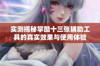 实测揭秘掌酷十三张辅助工具的真实效果与使用体验