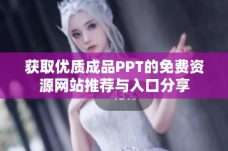 获取优质成品PPT的免费资源网站推荐与入口分享