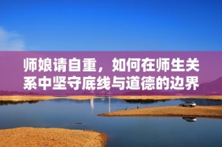 师娘请自重，如何在师生关系中坚守底线与道德的边界