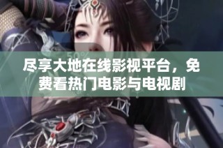 尽享大地在线影视平台，免费看热门电影与电视剧