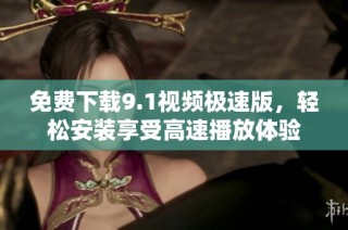 免费下载9.1视频极速版，轻松安装享受高速播放体验