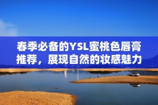 春季必备的YSL蜜桃色唇膏推荐，展现自然的妆感魅力