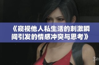 《窥视他人私生活的刺激瞬间引发的情感冲突与思考》