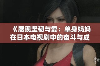 《展现坚韧与爱：单身妈妈在日本电视剧中的奋斗与成长》