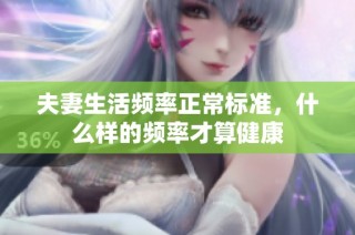 夫妻生活频率正常标准，什么样的频率才算健康