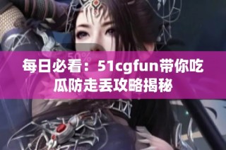 每日必看：51cgfun带你吃瓜防走丢攻略揭秘